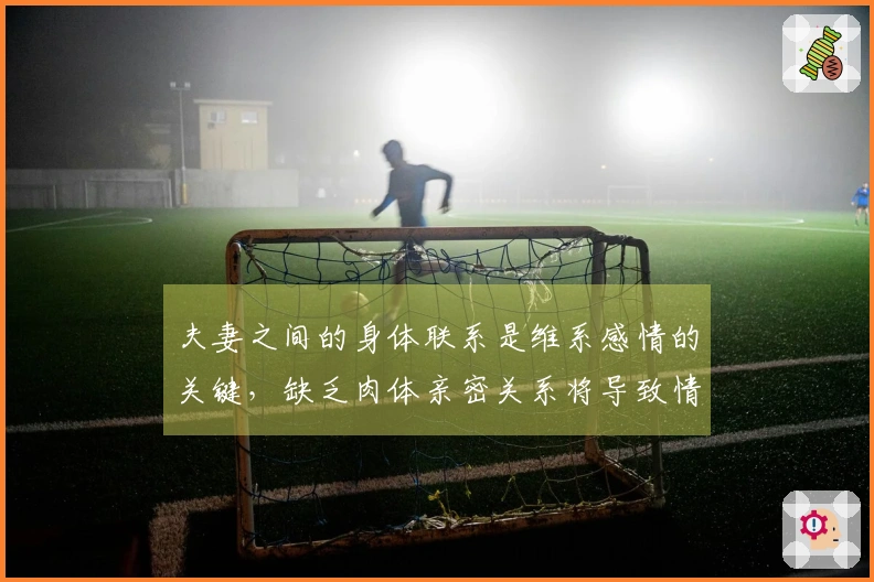 夫妻之间的身体联系是维系感情的关键，缺乏肉体亲密关系将导致情感的疏远。