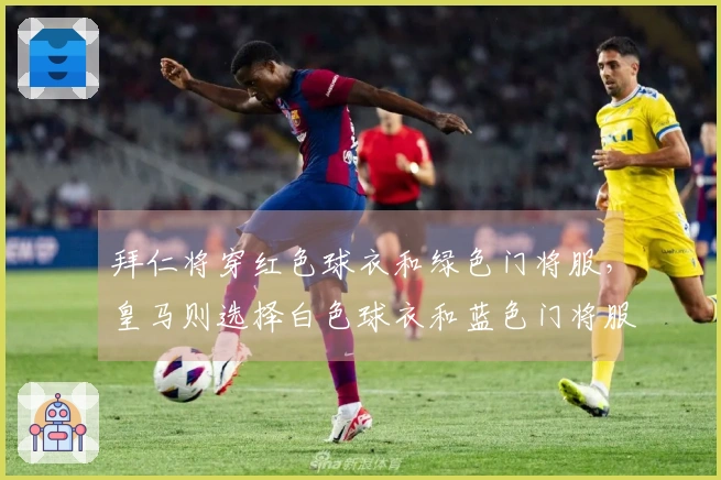 拜仁将穿红色球衣和绿色门将服，皇马则选择白色球衣和蓝色门将服