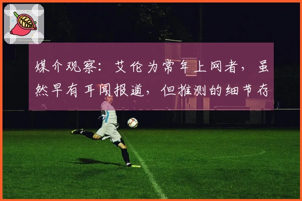 媒介观察：艾伦为常年上网者，虽然早有耳闻报道，但推测的细节存在差异
