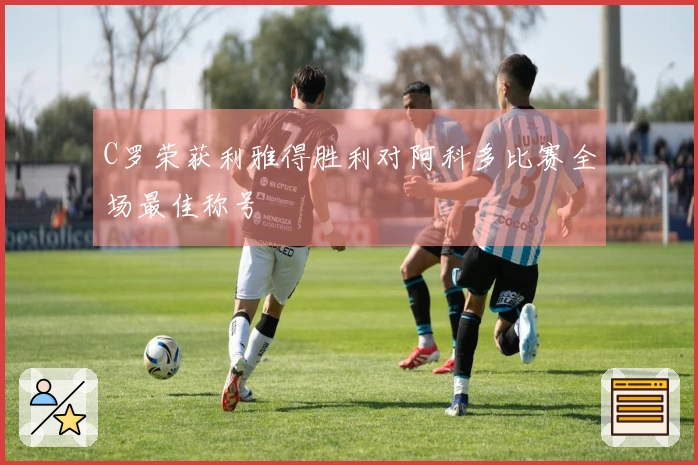 C罗荣获利雅得胜利对阿科多比赛全场最佳称号