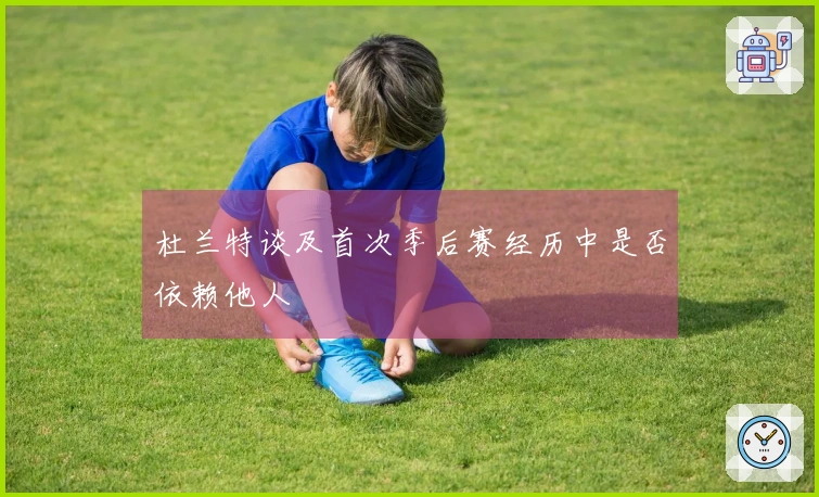 杜兰特谈及首次季后赛经历中是否依赖他人
