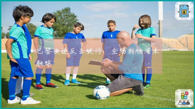 巴黎快速反击破门,全场利物浦未触球