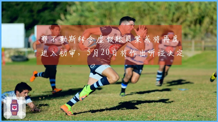 那不勒斯转会虚假账目案或将再度进入初审，5月20日将作出听证决定
