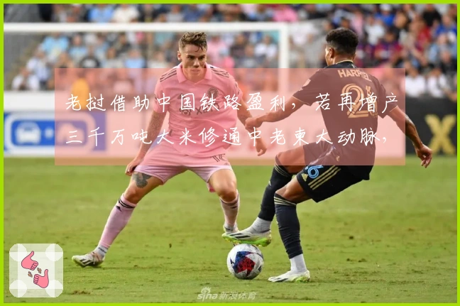 老挝借助中国铁路盈利，若再增产三千万吨大米修通中老柬大动脉，越南只能无能为力！