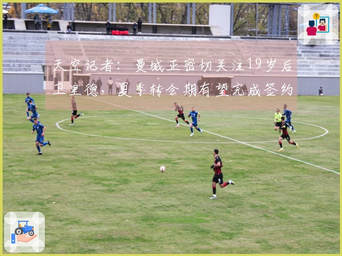 天空记者：曼城正密切关注19岁后卫里德，夏季转会期有望完成签约