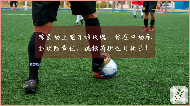 绿茵场上盛开的玫瑰，你在中场承担攻防责任。祝杨莉娜生日快乐！