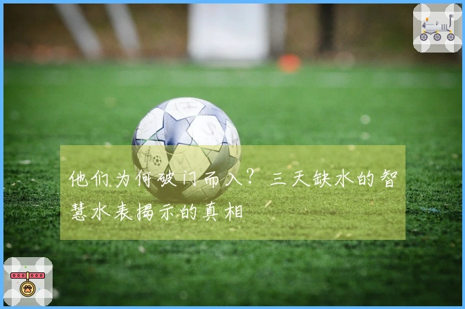 他们为何破门而入？三天缺水的智慧水表揭示的真相