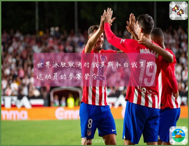 世界泳联取消对俄罗斯和白俄罗斯运动员的参赛禁令