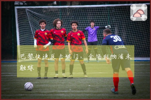 巴黎快速反击破门，全场利物浦未触球