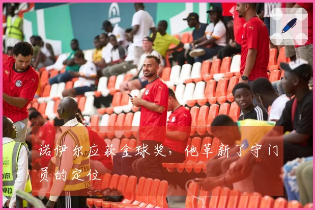 诺伊尔应获金球奖，他革新了守门员的定位