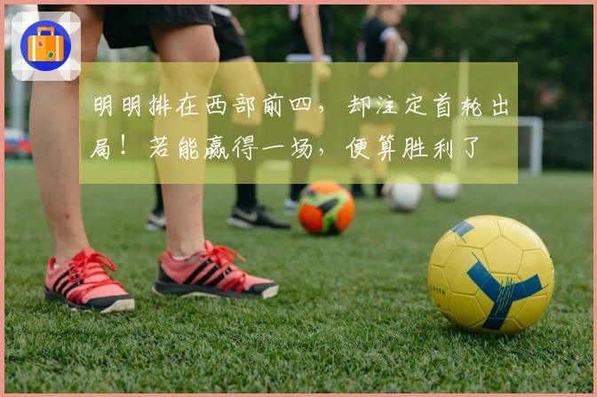 明明排在西部前四，却注定首轮出局！若能赢得一场，便算胜利了