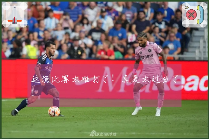 这场比赛太难打了！真是太过分了！