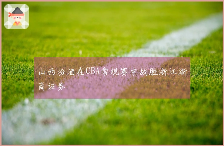 山西汾酒在CBA常规赛中战胜浙江浙商证券