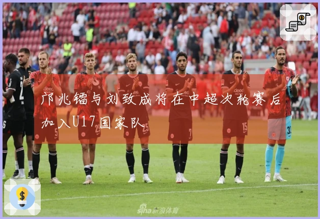 邝兆镭与刘致成将在中超次轮赛后加入U17国家队