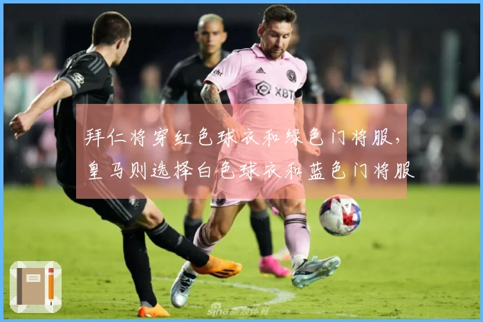 拜仁将穿红色球衣和绿色门将服，皇马则选择白色球衣和蓝色门将服