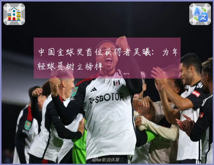 中国金球奖首位获得者吴曦：为年轻球员树立榜样