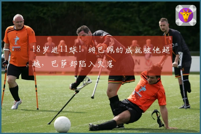18岁进11球！姆巴佩的成就被他超越，巴萨却陷入失落